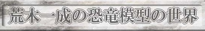 荒木一成の恐竜模型の世界
