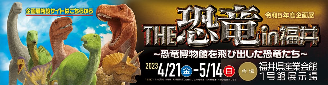 2023年春期企画展「ＴＨＥ恐竜ｉｎ福井 ～恐竜博物館を飛び出した恐竜たち～」