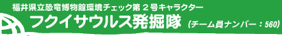 福井県立恐竜博物館環境チェック第2号キャラクター フクイサウルス発掘隊（チーム員ナンバー : 560）