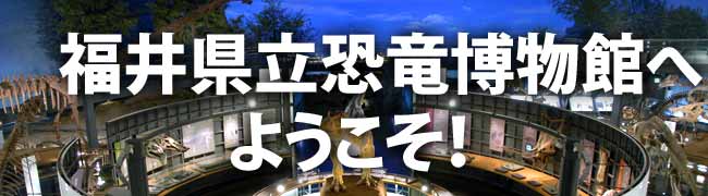 ようこそ！福井県立恐竜博物館へ