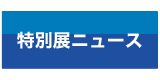 特展ニュース